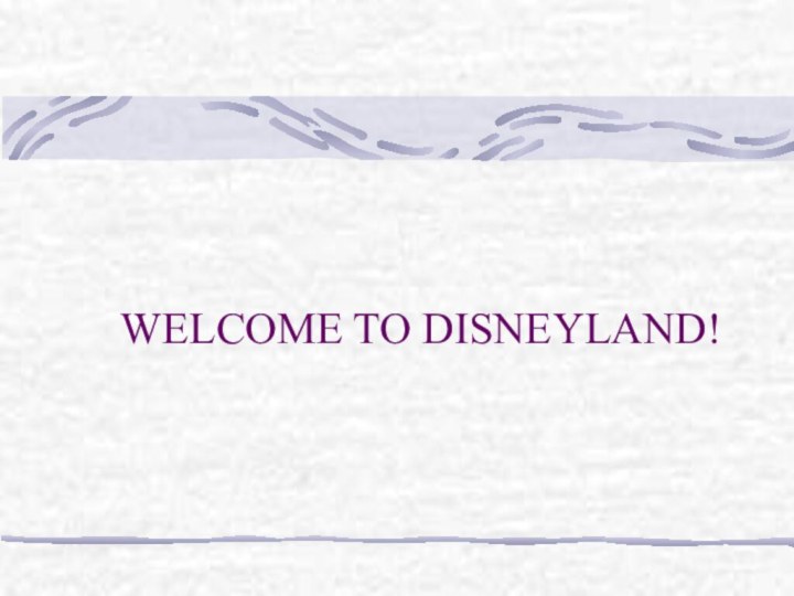 WELCOME TO DISNEYLAND!