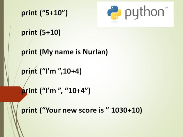 print (“5+10”)print (5+10)print (My name is Nurlan)print (“I’m ”,10+4)print (“I’m ”, “10+4”)print