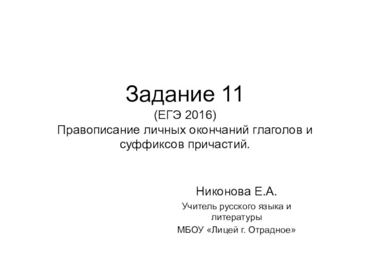 Задание 11 (ЕГЭ 2016) Правописание личных окончаний глаголов и суффиксов причастий.Никонова Е.А.Учитель