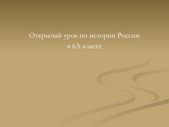 Открытый урок по истории Россиив 6А классе