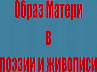 Презентация к интегрированному уроку Образ Матери в поэзии и живописи.