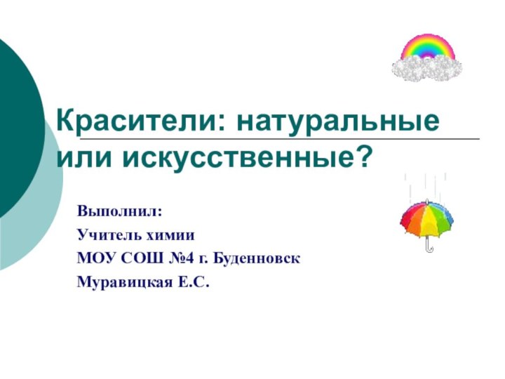 Красители: натуральные или искусственные?Выполнил:Учитель химии МОУ СОШ №4 г. БуденновскМуравицкая Е.С.