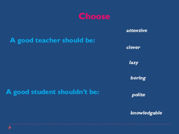 ChooseA good teacher should be:A good student shouldn’t be:attentivecleverlazyboringpoliteknowledgable