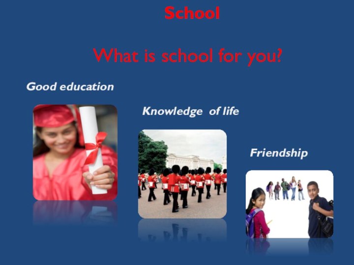 SchoolWhat is school for you?Good educationKnowledge of lifeFriendship