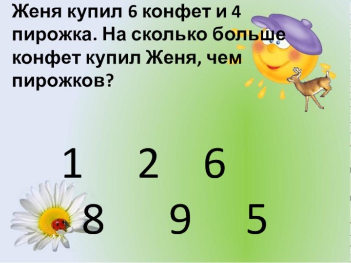 Женя купил 6 конфет и 4 пирожка. На сколько больше конфет купил