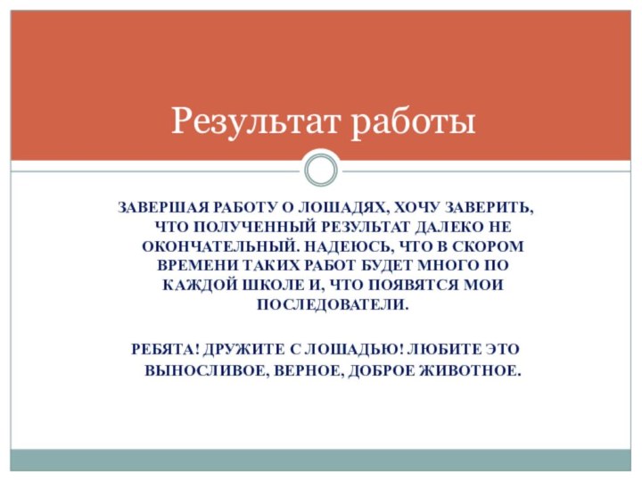 Результат работы ЗАВЕРШАЯ РАБОТУ О ЛОШАДЯХ, ХОЧУ ЗАВЕРИТЬ, ЧТО ПОЛУЧЕННЫЙ РЕЗУЛЬТАТ ДАЛЕКО