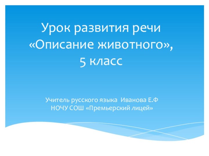 Урок развития речи «Описание животного»,  5 классУчитель русского языка Иванова Е.Ф НОЧУ СОШ «Премьерский лицей»