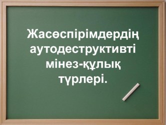 Психология негіздері.Жасөспірімдердің аутодеструктивті мінез-құлық түрлері.