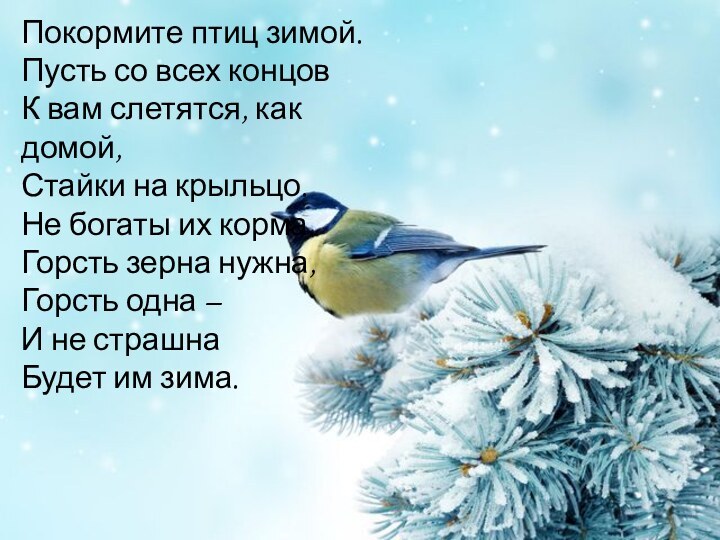 Покормите птиц зимой.Пусть со всех концовК вам слетятся, как домой,Стайки на крыльцо.Не