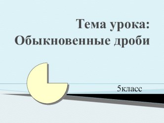 Презентация по математике на тему Обыкновенные дроби