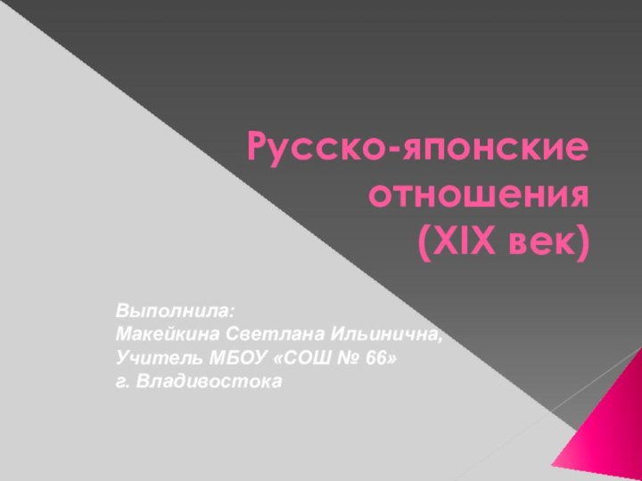 Русско-японские отношения  (XIX век)Выполнила:Макейкина Светлана Ильинична,Учитель МБОУ «СОШ № 66»  г. Владивостока