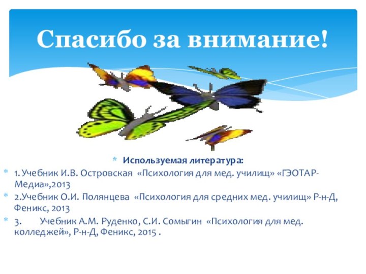 Используемая литература:1.	Учебник И.В. Островская «Психология для мед. училищ» «ГЭОТАР-Медиа»,2013	2.	Учебник О.И. Полянцева «Психология