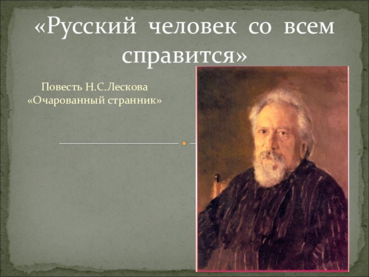 Повесть Н.С.Лескова «Очарованный странник»«Русский человек со всем справится»