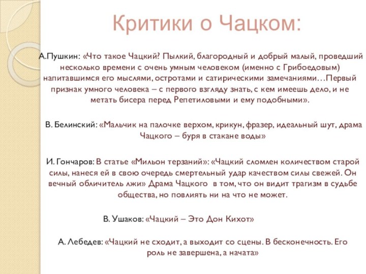 Критики о Чацком:А.Пушкин: «Что такое Чацкий? Пылкий, благородный и добрый малый, проведший