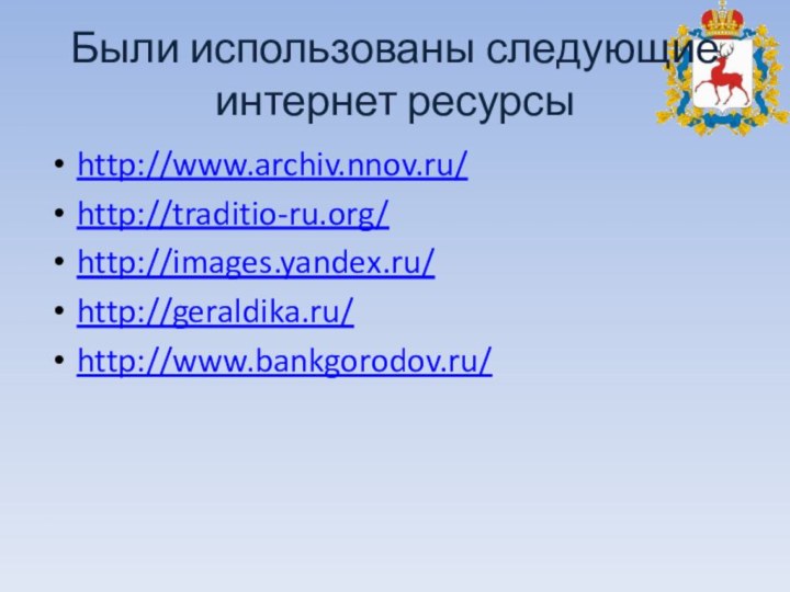 Были использованы следующие интернет ресурсыhttp://www.archiv.nnov.ru/http://traditio-ru.org/http://images.yandex.ru/http://geraldika.ru/http://www.bankgorodov.ru/