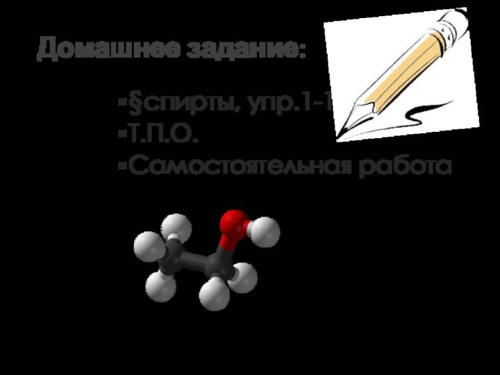 Домашнее задание:§спирты, упр.1-10Т.П.О.Самостоятельная работа