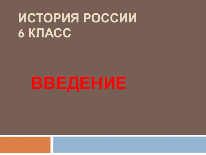 ИСТОРИЯ РОССИИ 6 классВВЕДЕНИЕ