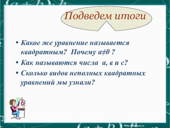 Подведем итогиКакое же уравнение называется квадратным? Почему а≠0 ? Как называются числа