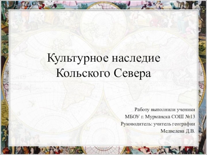 Культурное наследие Кольского СевераРаботу выполнили ученикиМБОУ г. Мурманска СОШ №13Руководитель: учитель географии