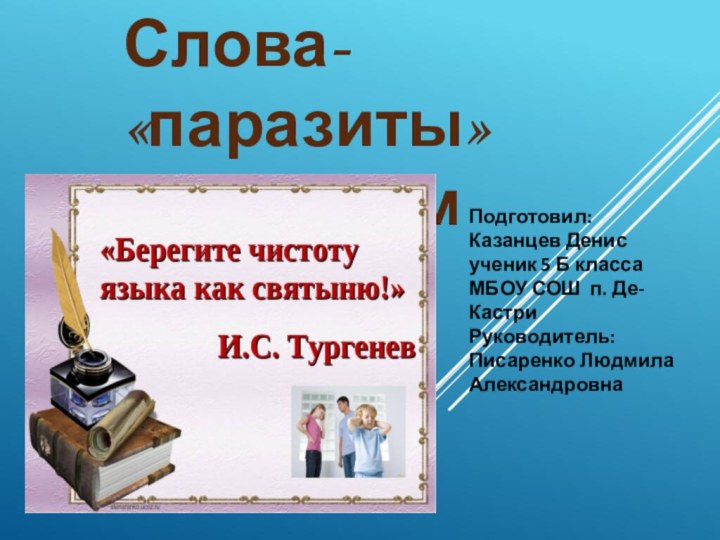 Слова-«паразиты» в русском языкеПодготовил:Казанцев Денисученик 5 Б классаМБОУ СОШ п. Де-КастриРуководитель: Писаренко Людмила Александровна