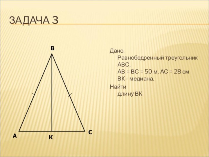 ЗАДАЧА 3Дано: Равнобедренный треугольник АВС, АВ = ВС = 50 м, АС