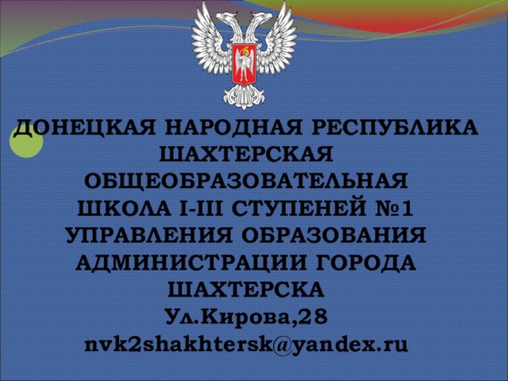 ДОНЕЦКАЯ НАРОДНАЯ РЕСПУБЛИКАШАХТЕРСКАЯ ОБЩЕОБРАЗОВАТЕЛЬНАЯШКОЛА І-ІІI СТУПЕНЕЙ №1УПРАВЛЕНИЯ ОБРАЗОВАНИЯАДМИНИСТРАЦИИ ГОРОДА ШАХТЕРСКАУл.Кирова,28 nvk2shakhtersk@yandex.ru