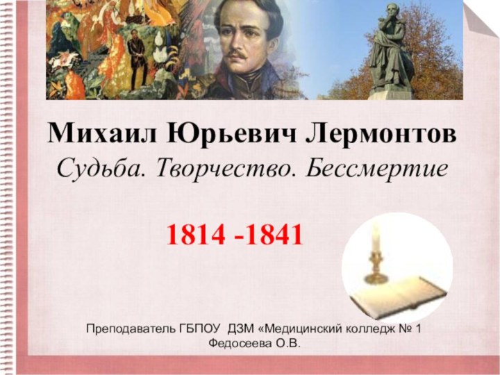 Михаил Юрьевич Лермонтов Судьба. Творчество. Бессмертие 1814 -1841Преподаватель ГБПОУ ДЗМ «Медицинский колледж № 1Федосеева О.В.