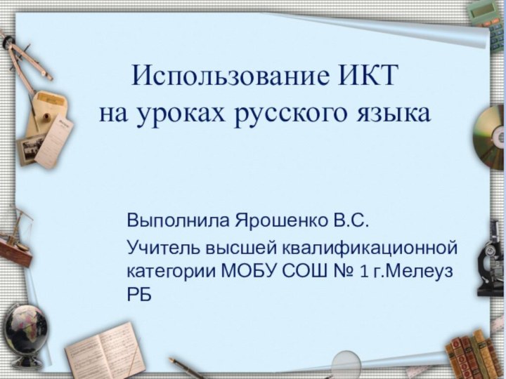 Использование ИКТ  на уроках русского языка Выполнила Ярошенко В.С.Учитель высшей квалификационной