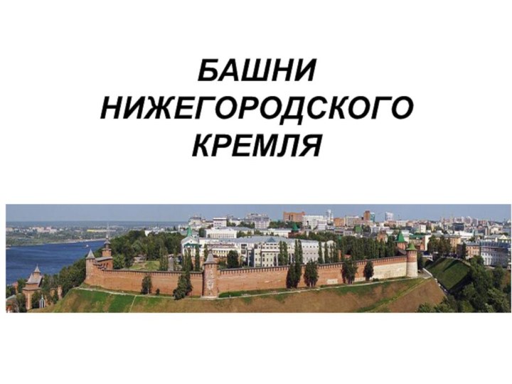 БАШНИ НИЖЕГОРОДСКОГО КРЕМЛЯ