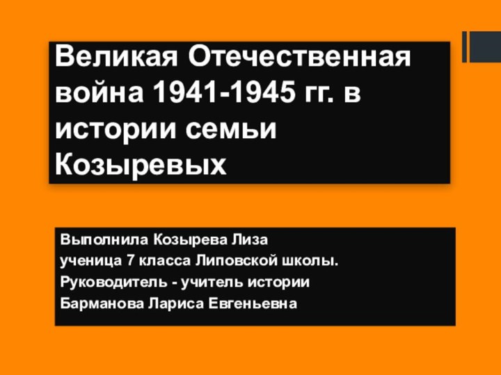 Великая Отечественная война 1941-1945 гг. в истории семьи КозыревыхВыполнила Козырева Лизаученица 7