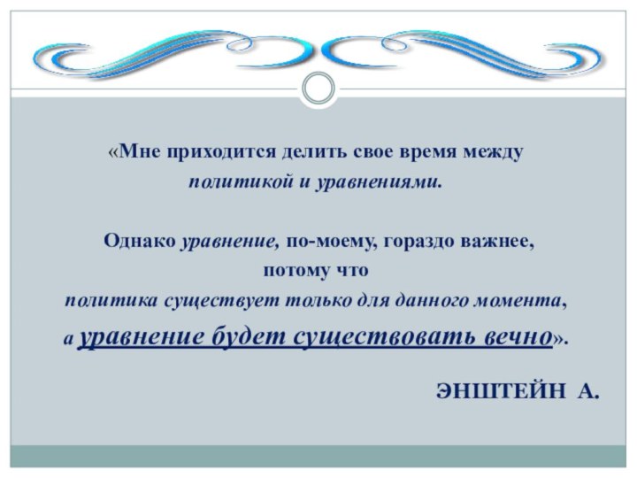 ЭНШТЕЙН А.«Мне приходится делить свое время между политикой и уравнениями. Однако уравнение,