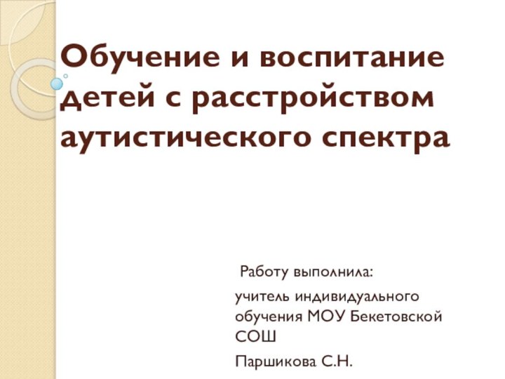 Обучение и воспитание детей с расстройством аутистического спектра   Работу выполнила:учитель