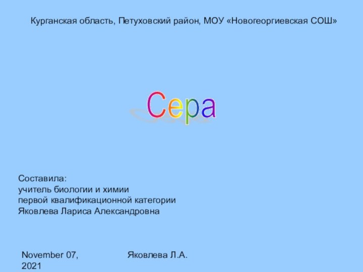 November 07, 2021Яковлева Л.А.Курганская область, Петуховский район, МОУ «Новогеоргиевская СОШ»СераСоставила:учитель биологии и