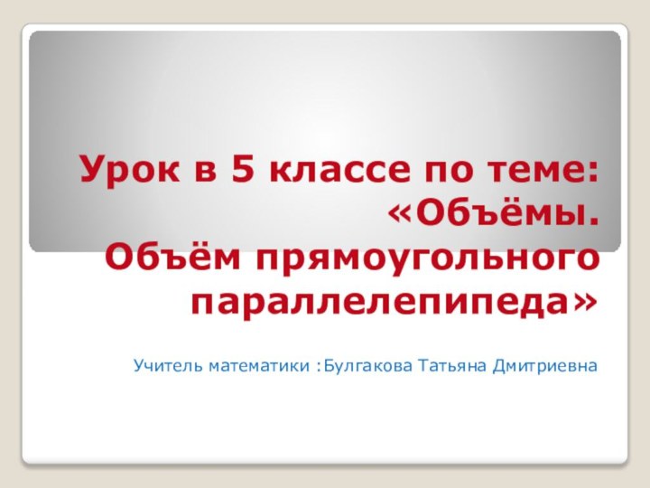 Урок в 5 классе по теме: «Объёмы.  Объём прямоугольного  параллелепипеда»