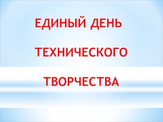 Презентация. Единый день технического творчества по технологии (5-9 классы)