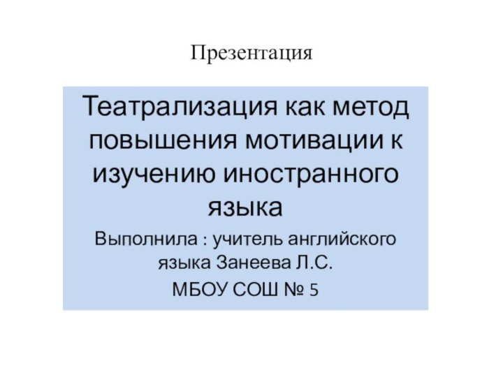 ПрезентацияТеатрализация как метод повышения мотивации к изучению иностранного языкаВыполнила : учитель английского