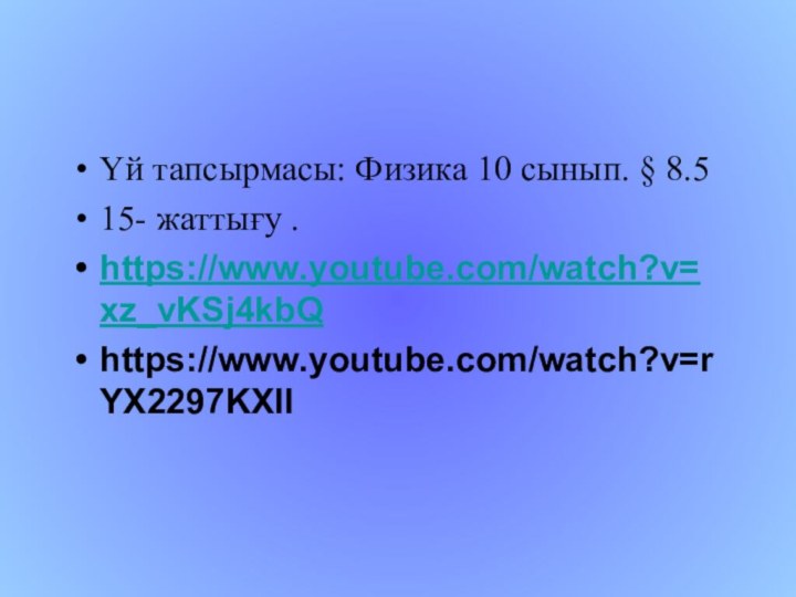 Үй тапсырмасы: Физика 10 сынып. § 8.515- жаттығу .https://www.youtube.com/watch?v=xz_vKSj4kbQhttps://www.youtube.com/watch?v=rYX2297KXII