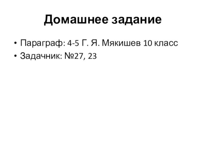 Домашнее заданиеПараграф: 4-5 Г. Я. Мякишев 10 классЗадачник: №27, 23