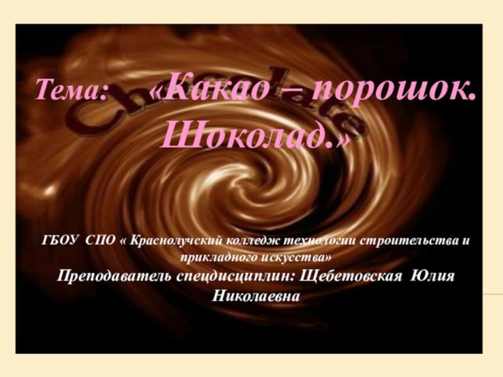 Тема:   «Какао – порошок. Шоколад.»ГБОУ СПО « Краснолучский колледж технологии