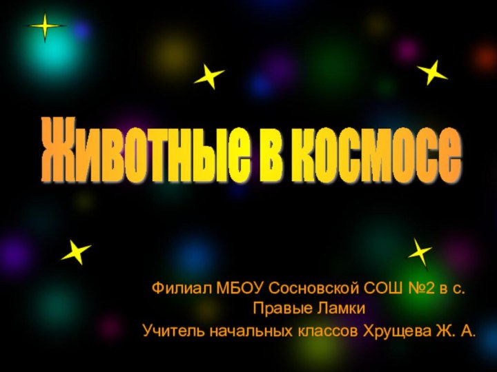 Животные в космосе Филиал МБОУ Сосновской СОШ №2 в с. Правые ЛамкиУчитель