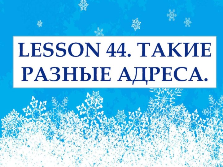 LESSON 44. ТАКИЕ РАЗНЫЕ АДРЕСА.