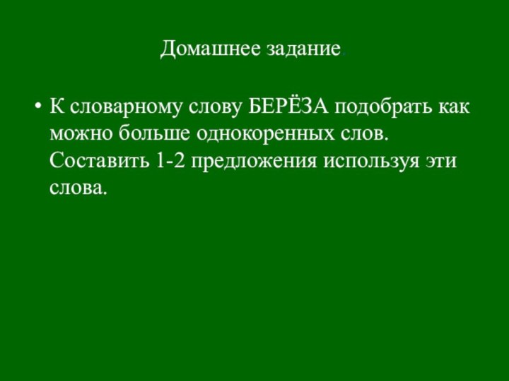 Домашнее задание.К словарному слову БЕРЁЗА подобрать как можно больше однокоренных слов. Составить