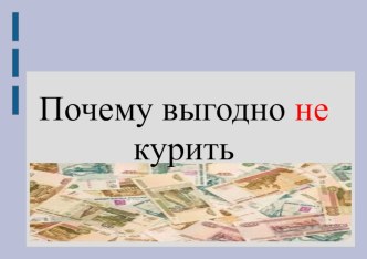 Презентация к уроку здоровья Почему выгодно не курить!