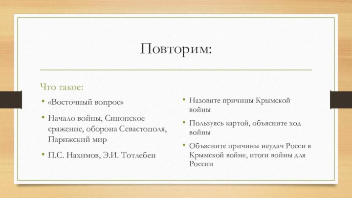 Повторим:Что такое:«Восточный вопрос»Начало войны, Синопское сражение, оборона Севастополя, Парижский мирП.С. Нахимов, Э.И.