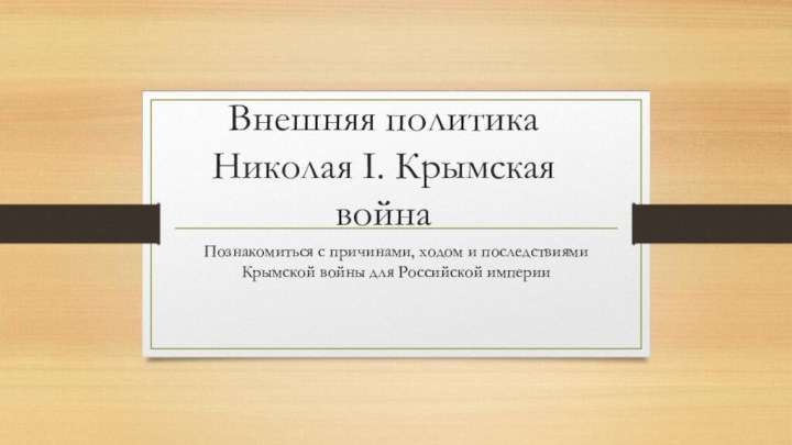 Внешняя политика Николая I. Крымская войнаПознакомиться с причинами, ходом и последствиями Крымской войны для Российской империи