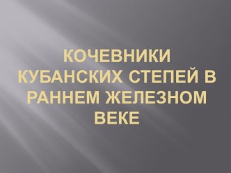 Презентация по Кубановедению Кочевники кубанских степей в раннем железном веке