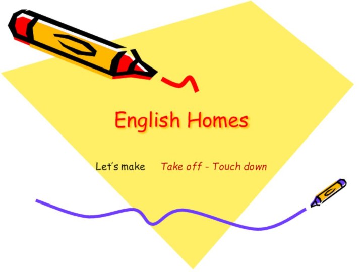 English HomesLet’s make   Take off - Touch down