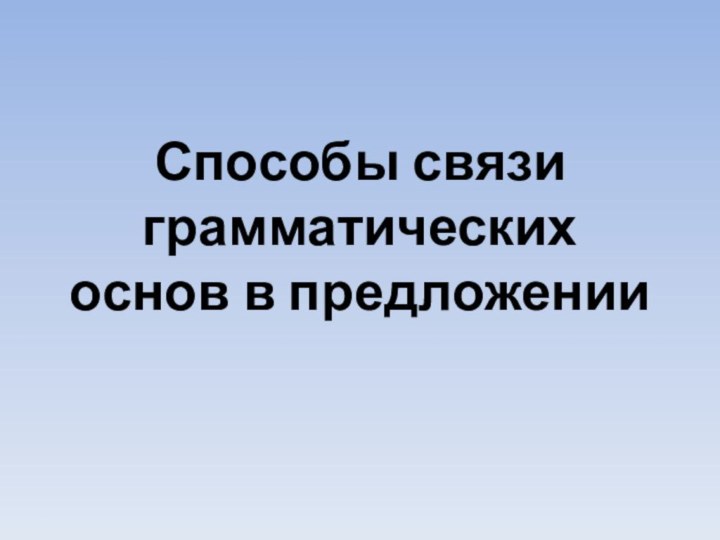 Способы связи грамматических основ в предложении