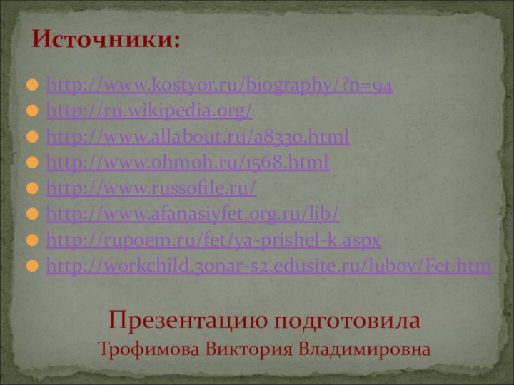http://www.kostyor.ru/biography/?n=94http://ru.wikipedia.org/http://www.allabout.ru/a8330.htmlhttp://www.ohmoh.ru/1568.htmlhttp://www.russofile.ru/http://www.afanasiyfet.org.ru/lib/http://rupoem.ru/fet/ya-prishel-k.aspxhttp://workchild.30nar-s2.edusite.ru/lubov/Fet.htmПрезентацию подготовила Трофимова Виктория ВладимировнаИсточники:
