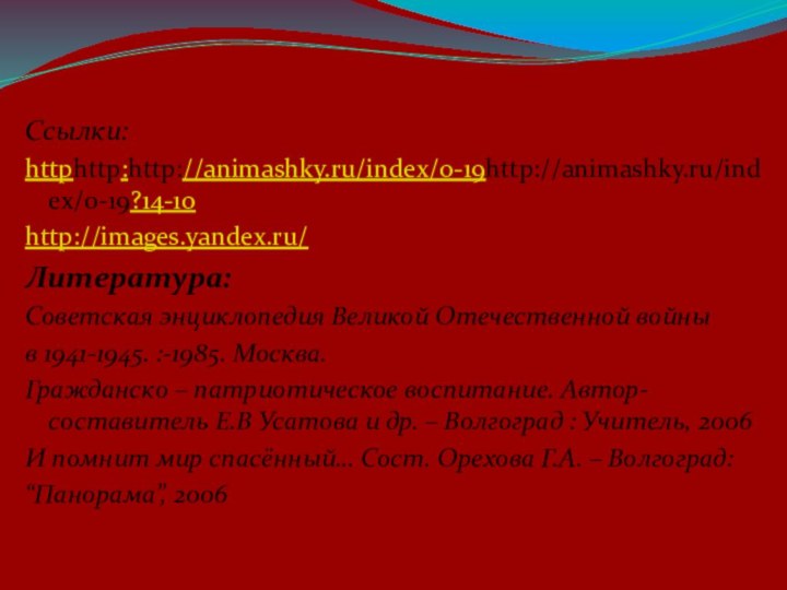 Ссылки:httphttp:http://animashky.ru/index/0-19http://animashky.ru/index/0-19?14-10http://images.yandex.ru/Литература:Советская энциклопедия Великой Отечественной войны в 1941-1945. :-1985. Москва.Гражданско – патриотическое воспитание.